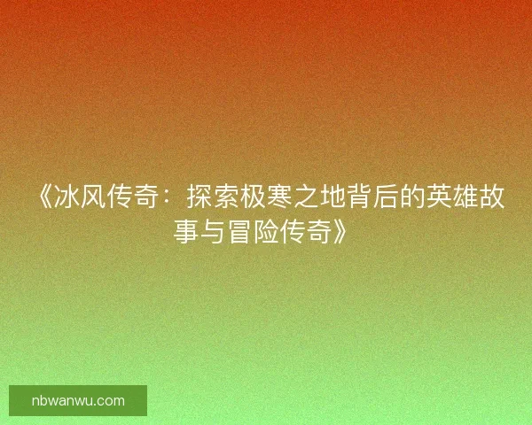 《冰风传奇：探索极寒之地背后的英雄故事与冒险传奇》