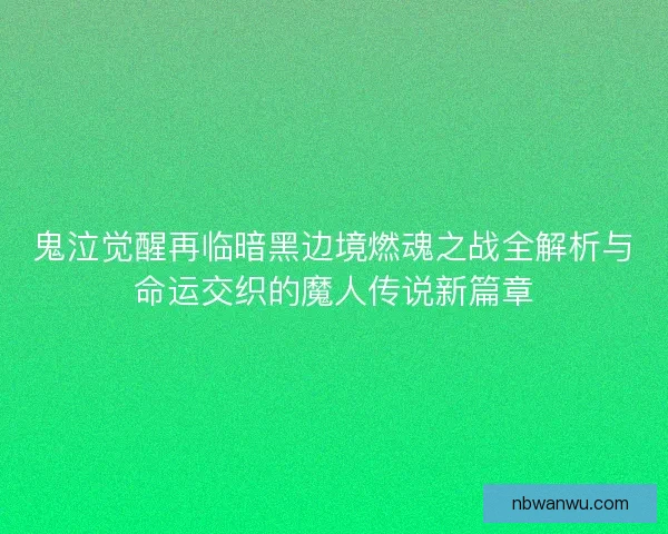鬼泣觉醒再临暗黑边境燃魂之战全解析与命运交织的魔人传说新篇章
