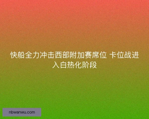快船全力冲击西部附加赛席位 卡位战进入白热化阶段