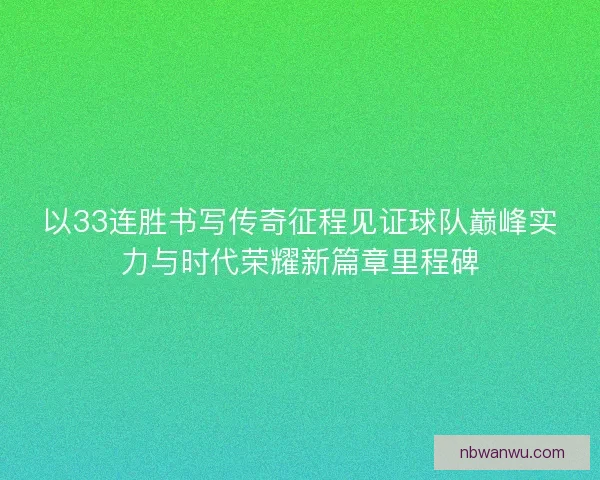 以33连胜书写传奇征程见证球队巅峰实力与时代荣耀新篇章里程碑 以33连胜书写传奇征程见证球队巅峰实力与时代荣耀新篇章里程碑