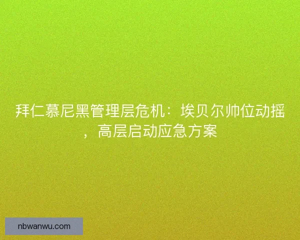 拜仁慕尼黑管理层危机:埃贝尔帅位动摇,高层启动应急方案 拜仁慕尼黑管理层危机:埃贝尔帅位动摇,高层启动应急方案