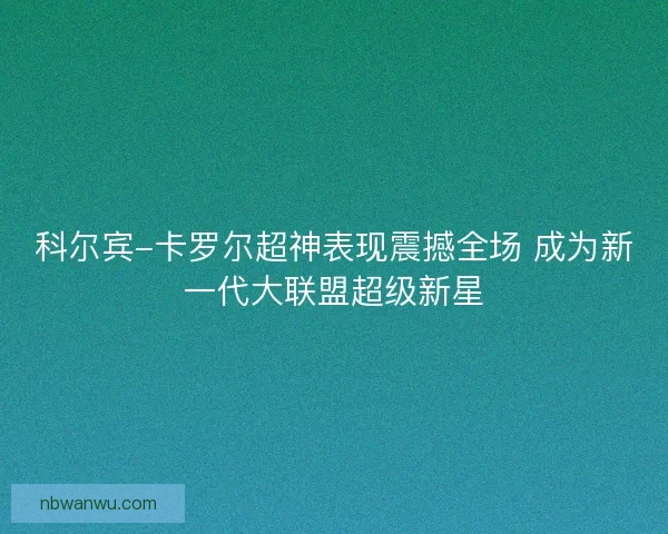 科尔宾-卡罗尔超神表现震撼全场 成为新一代大联盟超级新星