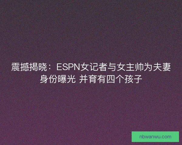 震撼揭晓：ESPN女记者与女主帅为夫妻身份曝光 并育有四个孩子